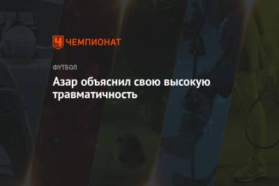Эден Азар - Азар объяснил свою высокую травматичность - championat.com - Мадрид
