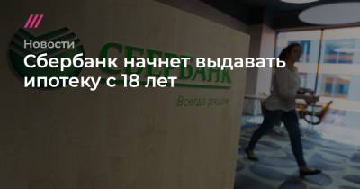 Сбербанк начнет выдавать ипотеку с 18 лет - tvrain.ru - Россия