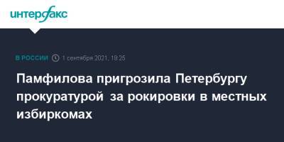 Элла Памфилова - Памфилова пригрозила Петербургу прокуратурой за рокировки в местных избиркомах - interfax.ru - Москва - Россия - Санкт-Петербург - р-н. Московский