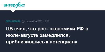 ЦБ счел, что рост экономики РФ в июле-августе замедлился, приблизившись к потенциалу - interfax.ru - Москва - Россия