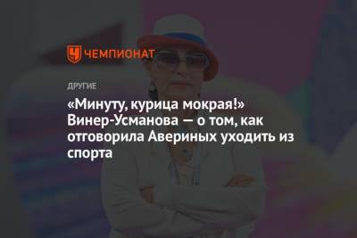 Арина Аверин - Ирина Винер-Усманова - Дина Аверина - «Минуту, курица мокрая!» Винер-Усманова — о том, как отговорила Авериных уходить из спорта - championat.com - Россия