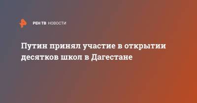 Сергей Шойгу - Владимир Путин - Путин принял участие в открытии десятков школ в Дагестане - ren.tv - респ. Дагестан