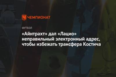 Филип Костич - «Айнтрахт» дал «Лацио» неправильный электронный адрес, чтобы избежать трансфера Костича - championat.com - Германия
