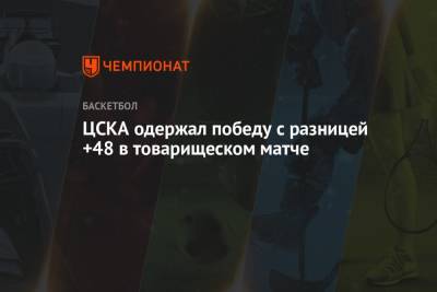 Иван Ухов - ЦСКА одержал победу с разницей +48 в товарищеском матче - championat.com - Москва