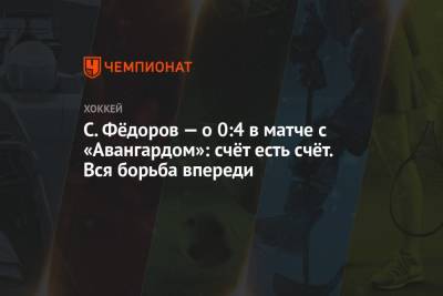 Сергей Федоров - С. Фёдоров — о 0:4 в матче с «Авангардом»: счёт есть счёт. Вся борьба впереди - championat.com - Омск