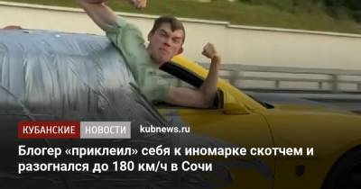 Блогер - Блогер «приклеил» себя к иномарке скотчем и разогнался до 180 км/ч в Сочи - kubnews.ru - Сочи - Краснодарский край