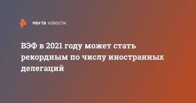 Юрий Трутнев - ВЭФ в 2021 году может стать рекордным по числу иностранных делегаций - ren.tv - Владивосток - окр. Дальневосточный