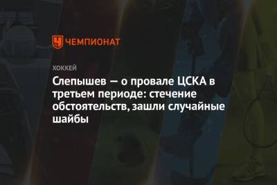 Антон Слепышев - Лев Лукин - Слепышев — о провале ЦСКА в третьем периоде: стечение обстоятельств, зашли случайные шайбы - championat.com - Омск