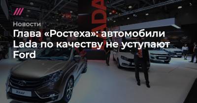 Ford - Глава «Ростеха»: автомобили Lada по качеству не уступают Ford - tvrain.ru - Россия