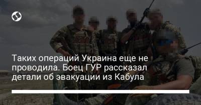 Таких операций Украина еще не проводила. Боец ГУР рассказал детали об эвакуации из Кабула - liga.net - Украина - Кабул