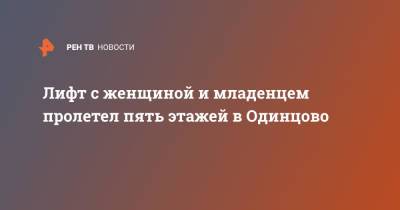 Лифт с женщиной и младенцем пролетел пять этажей в Одинцово - ren.tv - Москва - Московская обл. - Московская область