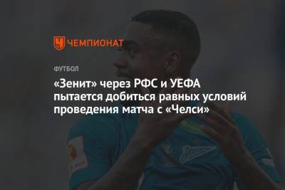 «Зенит» через РФС и УЕФА пытается добиться равных условий проведения матча с «Челси» - championat.com - Англия