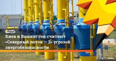 Владимир Зеленский - Киев иВашингтон считают «Северный поток— 2» угрозой энергобезопасности - ridus.ru - Россия - США - Украина - Киев - Вашингтон - Германия - Берлин