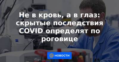 Не в кровь, а в глаз: скрытые последствия СOVID определят по роговице - news.mail.ru - Англия - Турция