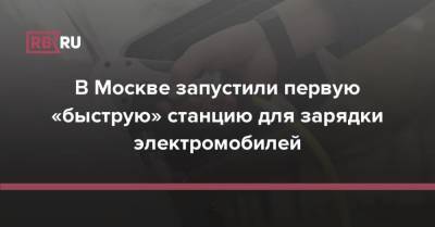 Максим Ликсутов - В Москве запустили первую «быструю» станцию для зарядки электромобилей - rb.ru - Москва - Россия
