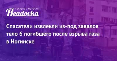 Спасатели извлекли из-под завалов тело 6 погибшего после взрыва газа в Ногинске - readovka.ru - Россия - Московская обл. - Ногинск