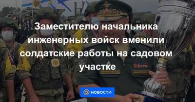 Заместителю начальника инженерных войск вменили солдатские работы на садовом участке - news.mail.ru - Россия