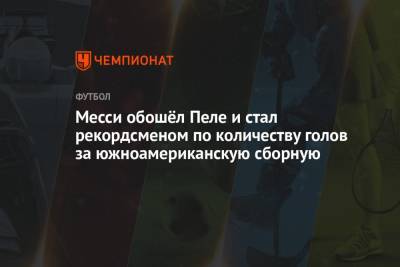 Месси обошёл Пеле и стал рекордсменом по количеству голов за южноамериканскую сборную - championat.com - Боливия - Аргентина