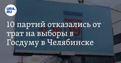 10 партий отказались от трат на выборы в Госдуму в Челябинске - ura.news - Россия - Челябинская обл. - Челябинск