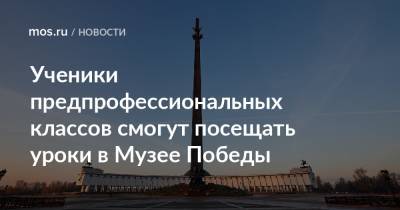 Ученики предпрофессиональных классов смогут посещать уроки в Музее Победы - mos.ru - Москва