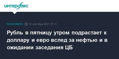 Рубль в пятницу утром подрастает к доллару и евро вслед за нефтью и в ожидании заседания ЦБ - interfax.ru - Москва - Россия - США