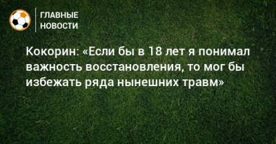 Александр Кокорин - Кокорин: «Если бы в 18 лет я понимал важность восстановления, то мог бы избежать ряда нынешних травм» - bombardir.ru