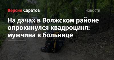 На дачах в Волжском районе опрокинулся квадроцикл: мужчина в больнице - nversia.ru - Саратов - район Заводский, Саратов - район Волжский, Саратов
