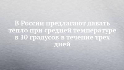 Елена Вторыгина - В России предлагают давать тепло при средней температуре в 10 градусов в течение трех дней - chelny-izvest.ru - Россия - Ногинск