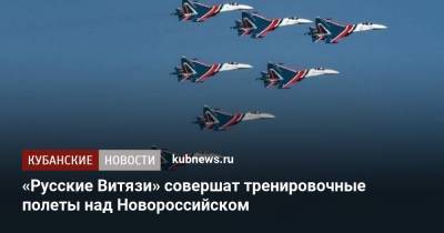 «Русские Витязи» совершат тренировочные полеты над Новороссийском - kubnews.ru - Краснодарский край - Новороссийск