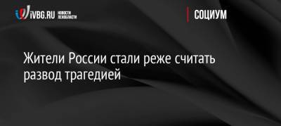 Жители России стали реже считать развод трагедией - ivbg.ru - Россия - Украина