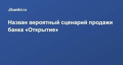 Назван вероятный сценарий продажи банка «Открытие» - smartmoney.one