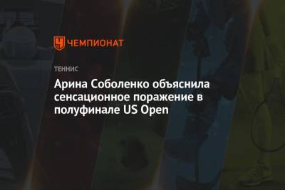 Арина Соболенко - Лейла Фернандес - Арина Соболенко объяснила сенсационное поражение в полуфинале US Open - championat.com - США - Белоруссия