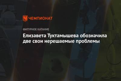 Елизавета Туктамышева - Елизавета Туктамышева обозначила две свои нерешаемые проблемы - championat.com