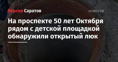 На проспекте 50 лет Октября рядом с детской площадкой обнаружили открытый люк - nversia.ru - Саратов - район Ленинский, Саратов