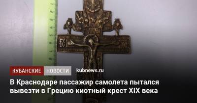 В Краснодаре пассажир самолета пытался вывезти в Грецию киотный крест XIX века - kubnews.ru - Россия - Краснодарский край - Краснодар - Апсны - Греция - Салоники