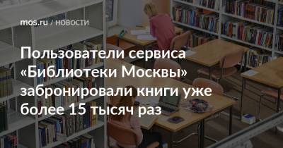 Алексей Сальников - Пользователи сервиса «Библиотеки Москвы» забронировали книги уже более 15 тысяч раз - mos.ru - Москва