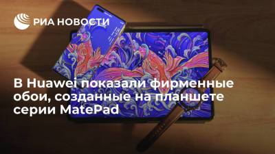 В Huawei показали фирменные обои, созданные на планшете серии MatePad - ria.ru - Москва