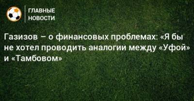 Шамиль Газизов - Газизов – о финансовых проблемах: «Я бы не хотел проводить аналогии между «Уфой» и «Тамбовом» - bombardir.ru - Башкирия - Уфа - Тамбов