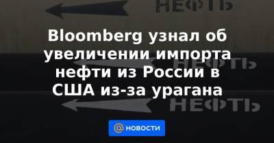 Bloomberg узнал об увеличении импорта нефти из России в США из-за урагана - smartmoney.one - Россия - США - Голландия