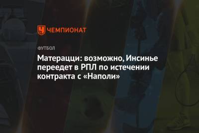 Лоренцо Инсинье - Матерацци: возможно, Инсинье переедет в РПЛ по истечении контракта с «Наполи» - championat.com - Россия