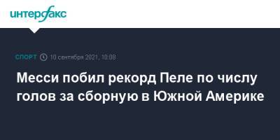 Месси Лионель - Месси побил рекорд Пеле по числу голов за сборную в Южной Америке - sport-interfax.ru - Москва - Боливия - Аргентина