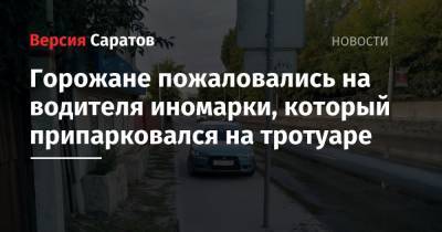 Горожане пожаловались на водителя иномарки, который припарковался на тротуаре - nversia.ru - Саратова