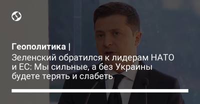 Владимир Зеленский - Геополитика | Зеленский обратился к лидерам НАТО и ЕС: Мы сильные, а без Украины будете терять и слабеть - liga.net - США - Украина