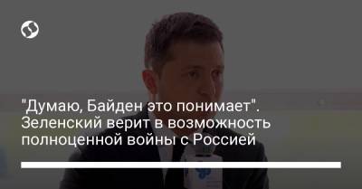 Владимир Зеленский - Джо Байден - "Думаю, Байден это понимает". Зеленский верит в возможность полноценной войны с Россией - liga.net - Россия - США - Украина