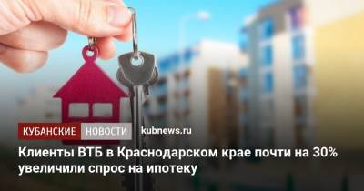 Клиенты ВТБ в Краснодарском крае почти на 30% увеличили спрос на ипотеку - kubnews.ru - Россия - Краснодарский край - Кубань