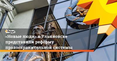 «Новые люди» в Ульяновске представили реформу правоохранительной системы - ridus.ru - Россия - Ульяновск
