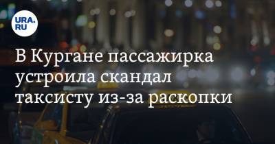В Кургане пассажирка устроила скандал таксисту из-за раскопки. Видео - ura.news