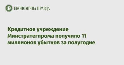 Кредитное учреждение Минстратегпрома получило 11 миллионов убытков за полугодие - epravda.com.ua - Украина