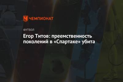 Егор Титов - Егор Титов: преемственность поколений в «Спартаке» убита - championat.com - Россия - Мальта