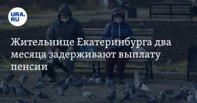 Жительнице Екатеринбурга два месяца задерживают выплату пенсии - ura.news - Екатеринбург - Свердловская обл.